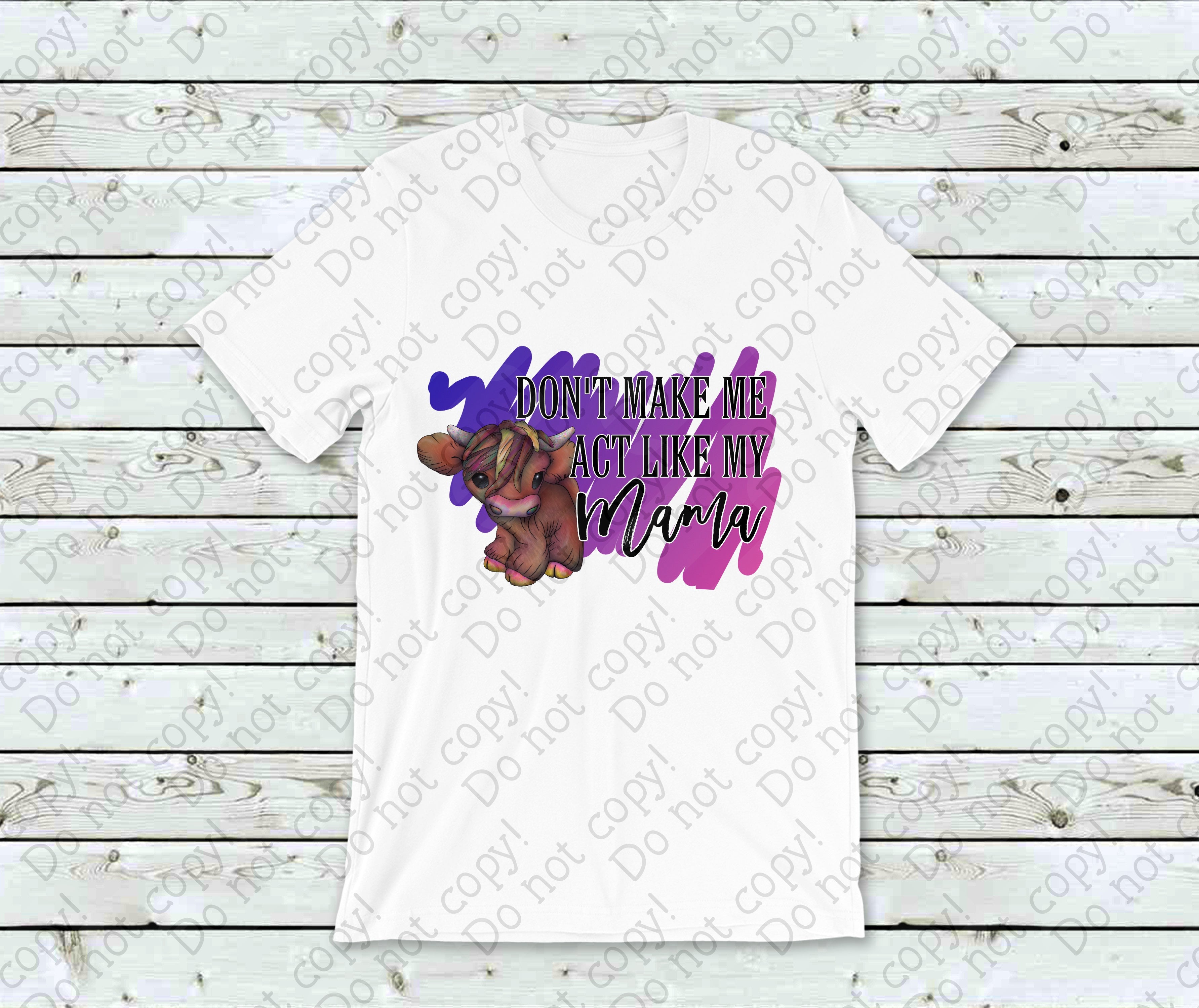 05-108 Don't Make Me Act Like My Mama Completed Tee