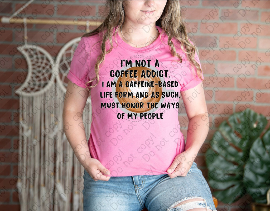15-67 Not a Coffee Addict I'm a Caffeine Based Life Form Completed Tee