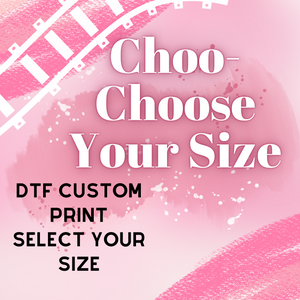 Choo-Choose Your Size! (DTF Custom Print Select Size)