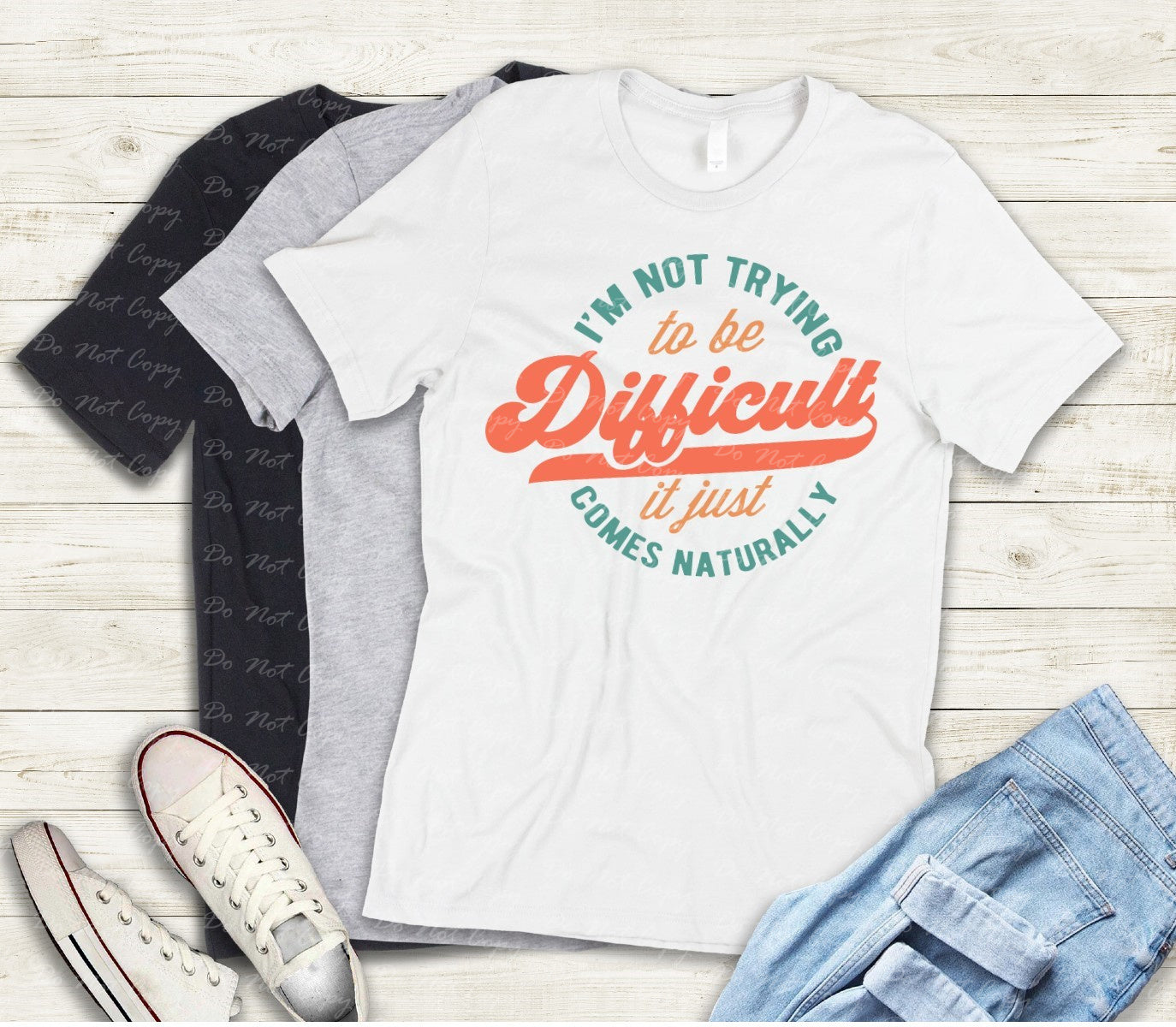 L-201 I'M NOT TRYING TO BE DIFFICULT IT JUST COMES NATURALLY Completed Tee