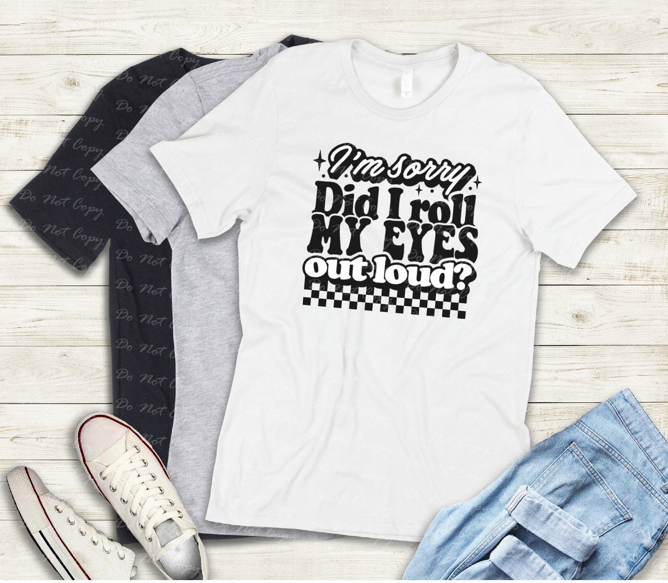 L-202 I'M SORRY DID I ROLL MY EYES OUT LOUD Completed Tee