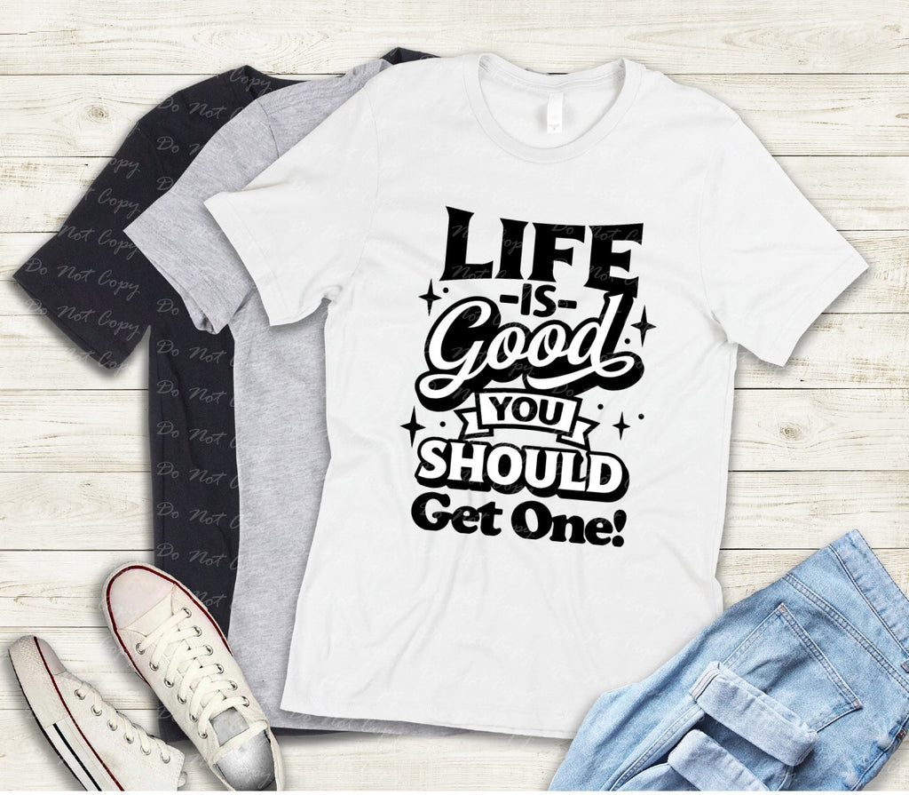 L-205 LIFE IS GOOD YOU SHOULD GET ONE Completed Tee
