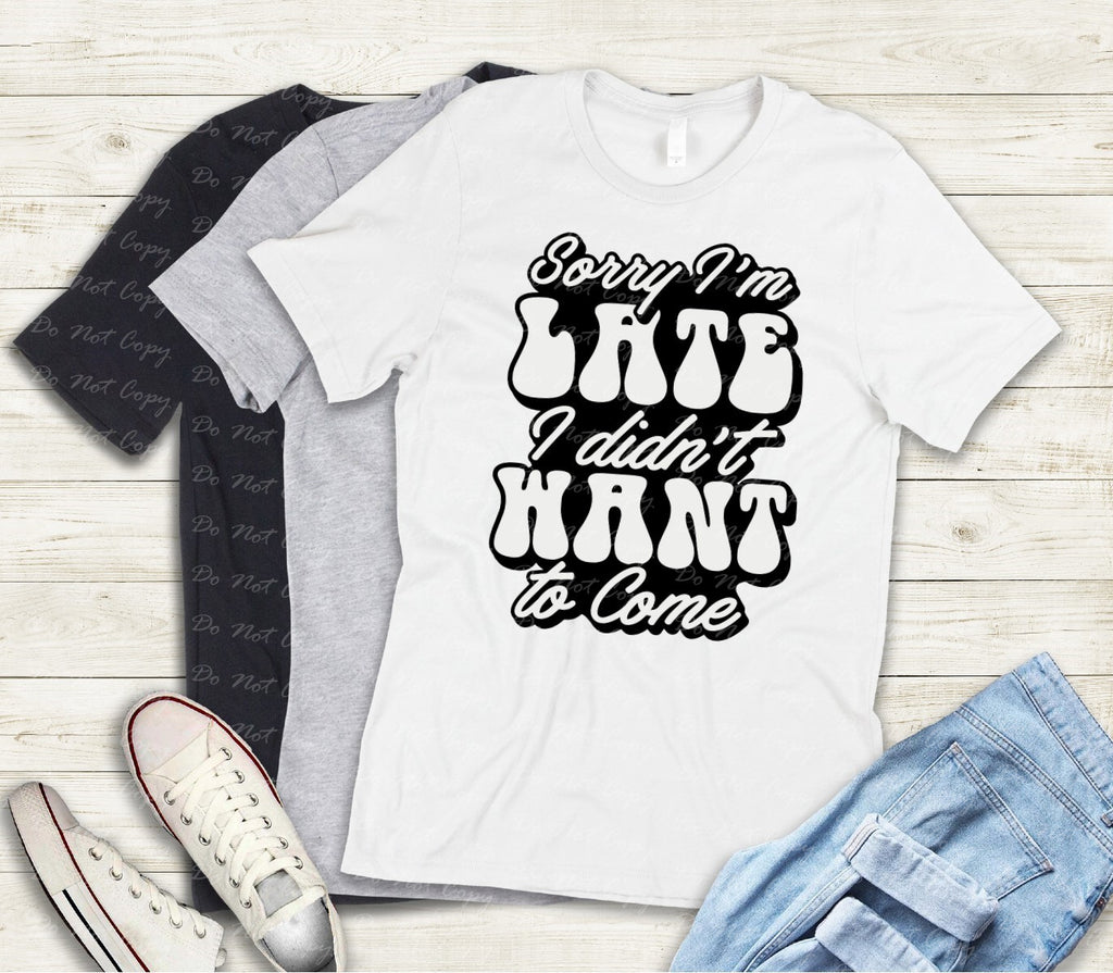 L-215 SORRY I'M LATE I DIDN'T WANT TO COME Completed Tee