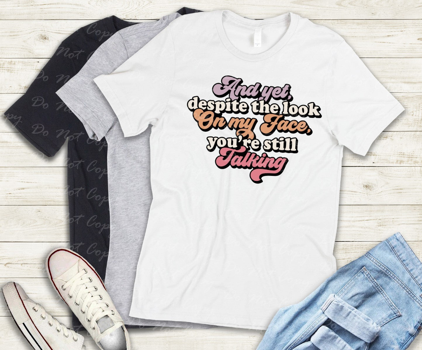 L-226 AND YET DESPITE THE LOOK ON MY FACE YOU'RE STILL TALKING Completed Tee