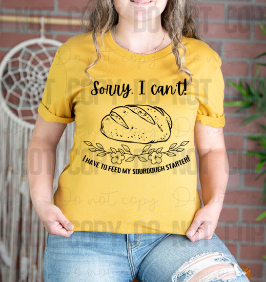 SD-07 Sorry I can't I have to feed my sourdough starter!  Completed Tee