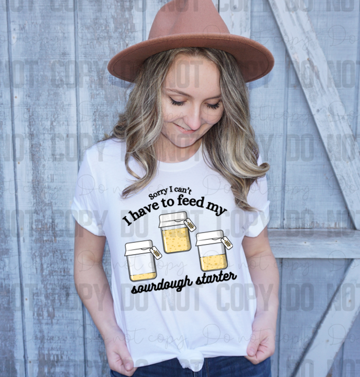 SD-10 Sorry I can"t I have to feed my sourdough starter!  Completed Tee