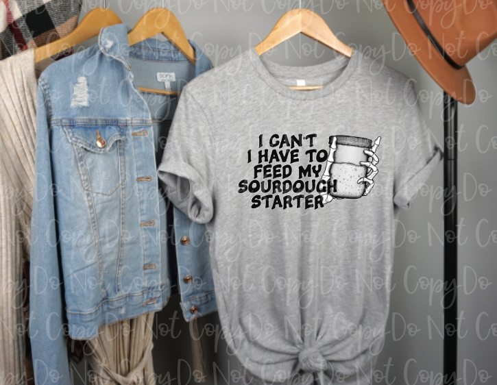 SD-17 I can't I gotta Feed My Sourdough Completed Tee
